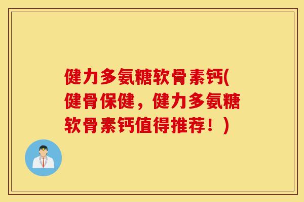 健力多氨糖软骨素钙(健骨保健,健力多氨糖软骨素钙值得推荐!) 健力多氨糖软骨素钙(健骨保健,健力多氨糖软骨素钙值得推荐!)