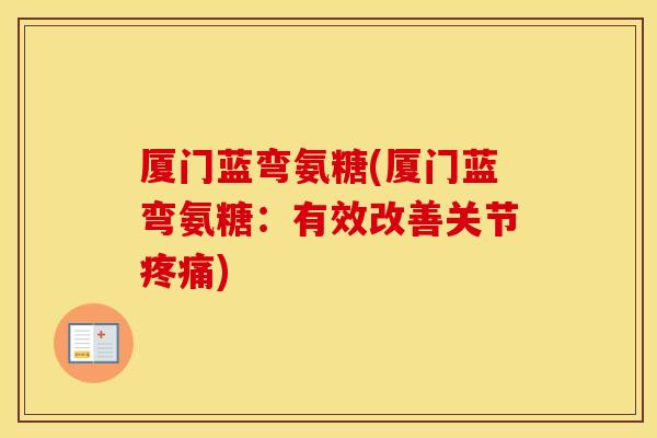 厦门蓝弯氨糖(厦门蓝弯氨糖：有效改善关节)