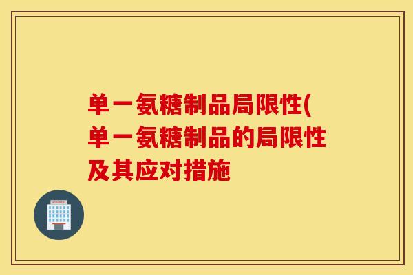 单一氨糖制品局限性(单一氨糖制品的局限性及其应对措施 单一氨糖制品局限性(单一氨糖制品的局限性及其应对措施