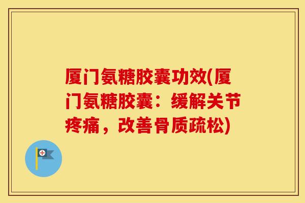 厦门氨糖胶囊功效(厦门氨糖胶囊:缓解关节,改善) 厦门氨糖胶囊功效(厦门氨糖胶囊:缓解关节,改善)