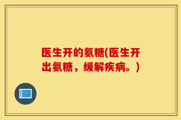 医生开的氨糖(医生开出氨糖，缓解。)