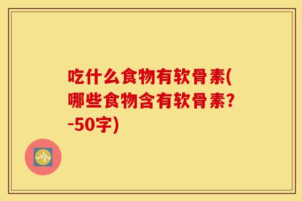 吃什么食物有软骨素(哪些食物含有软骨素?-50字) 吃什么食物有软骨素(哪些食物含有软骨素?-50字)