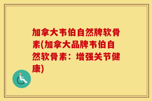 加拿大韦伯自然牌软骨素(加拿大品牌韦伯自然软骨素:增强关节健康) 加拿大韦伯自然牌软骨素(加拿大品牌韦伯自然软骨素:增强关节健康)