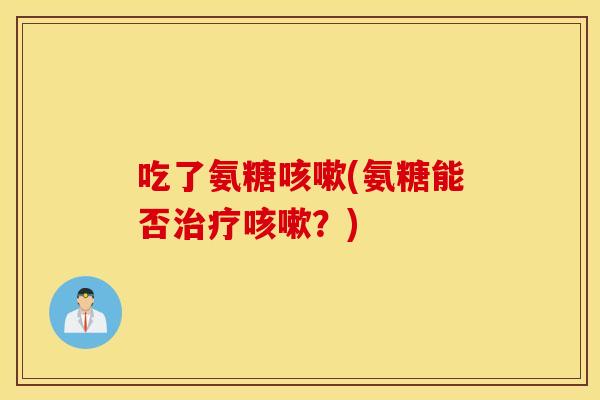 吃了氨糖(氨糖能否？)