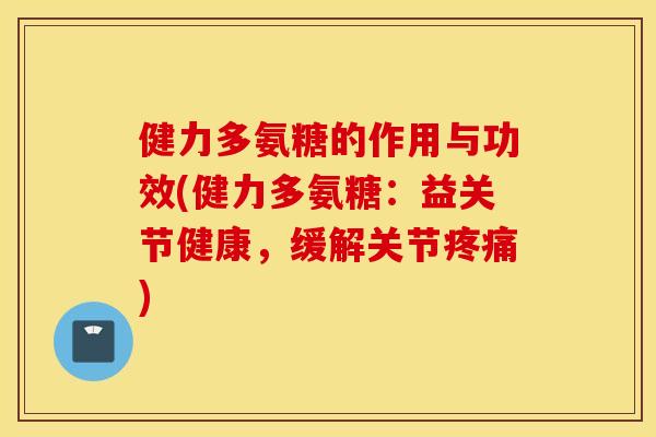 健力多氨糖的作用与功效(健力多氨糖：益关节健康，缓解关节)