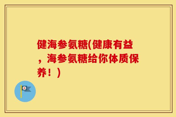 健海参氨糖(健康有益，海参氨糖给你体质保养！)