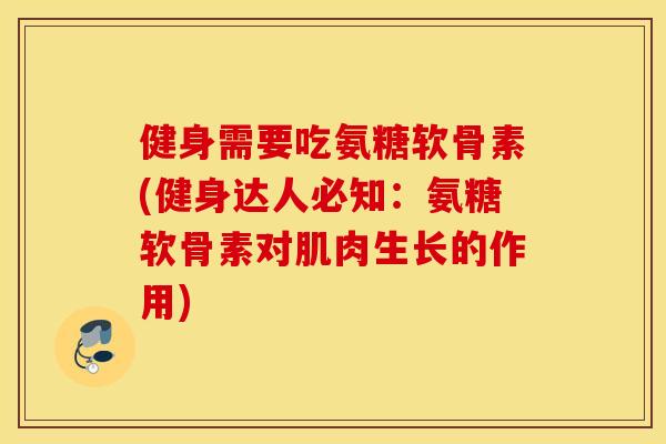 健身需要吃氨糖软骨素(健身达人必知：氨糖软骨素对肌肉生长的作用)