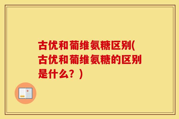 古优和葡维氨糖区别(古优和葡维氨糖的区别是什么？)