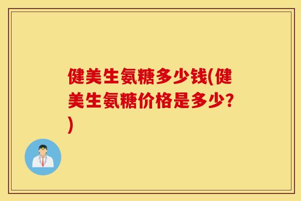 健美生氨糖多少钱(健美生氨糖价格是多少？)
