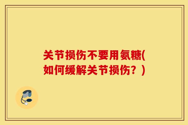 关节损伤不要用氨糖(如何缓解关节损伤?) 关节损伤不要用氨糖(如何缓解关节损伤?)