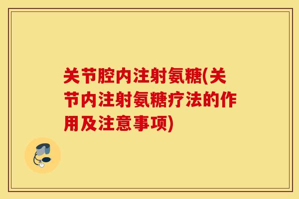 关节腔内注射氨糖(关节内注射氨糖疗法的作用及注意事项)