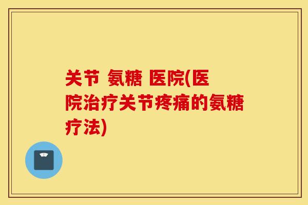 关节 氨糖 医院(医院关节的氨糖疗法)