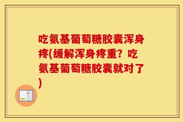 吃氨基葡萄糖胶囊浑身疼(缓解浑身疼重？吃氨基葡萄糖胶囊就对了)