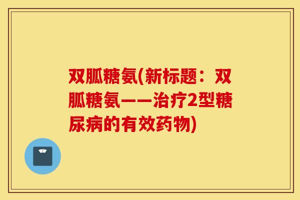 双胍糖氨(新标题:双胍糖氨——2型的有效) 双胍糖氨(新标题:双胍糖氨——2型的有效)