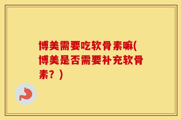 博美需要吃软骨素嘛(博美是否需要补充软骨素?) 博美需要吃软骨素嘛(博美是否需要补充软骨素?)
