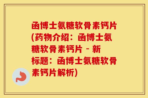 函博士氨糖软骨素钙片(介绍:函博士氨糖软骨素钙片 - 新标题:函博士氨糖软骨素钙片解析) 函博士氨糖软骨素钙片(介绍:函博士氨糖软骨素钙片 - 新标题:函博士氨糖软骨素钙片解析)