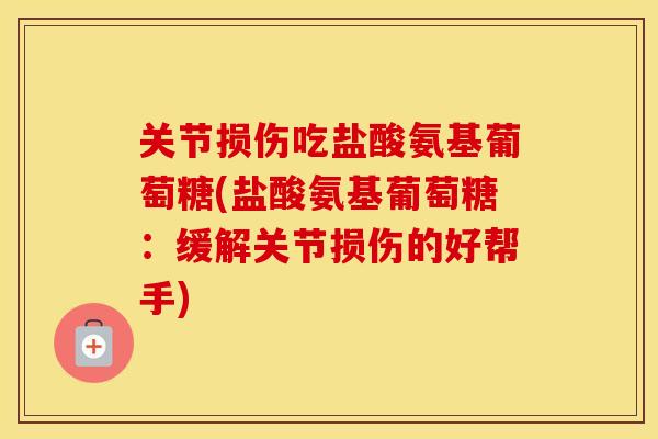 关节损伤吃盐酸氨基葡萄糖(盐酸氨基葡萄糖：缓解关节损伤的好帮手)