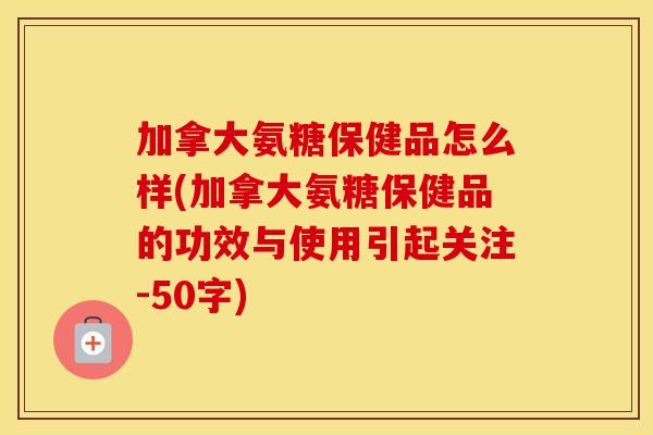 加拿大氨糖保健品怎么样(加拿大氨糖保健品的功效与使用引起关注-50字) 加拿大氨糖保健品怎么样(加拿大氨糖保健品的功效与使用引起关注-50字)