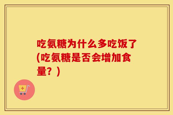 吃氨糖为什么多吃饭了(吃氨糖是否会增加食量?) 吃氨糖为什么多吃饭了(吃氨糖是否会增加食量?)