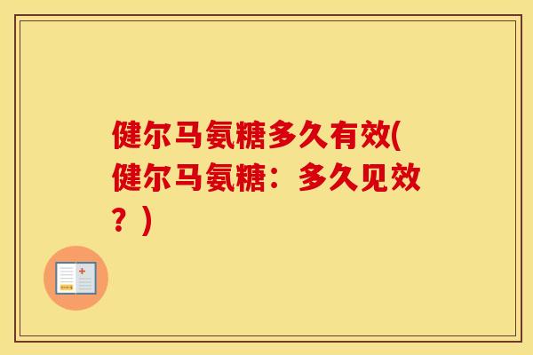 健尔马氨糖多久有效(健尔马氨糖:多久见效?) 健尔马氨糖多久有效(健尔马氨糖:多久见效?)