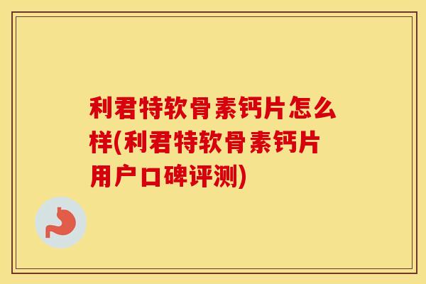 利君特软骨素钙片怎么样(利君特软骨素钙片用户口碑评测) 利君特软骨素钙片怎么样(利君特软骨素钙片用户口碑评测)