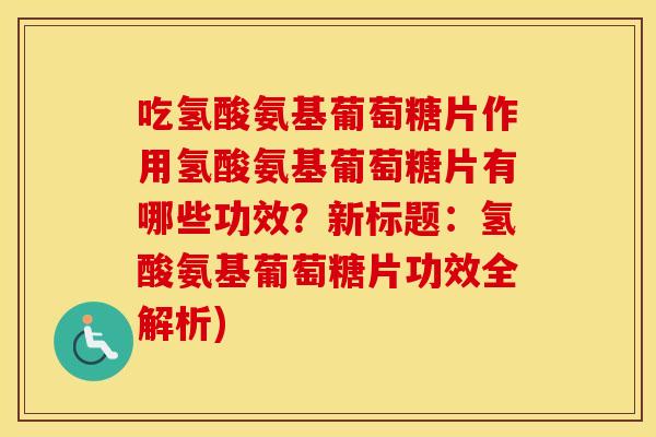 吃氢酸氨基葡萄糖片作用氢酸氨基葡萄糖片有哪些功效？新标题：氢酸氨基葡萄糖片功效全解析)