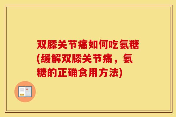双膝关节痛如何吃氨糖(缓解双膝关节痛,氨糖的正确食用方法) 双膝关节痛如何吃氨糖(缓解双膝关节痛,氨糖的正确食用方法)