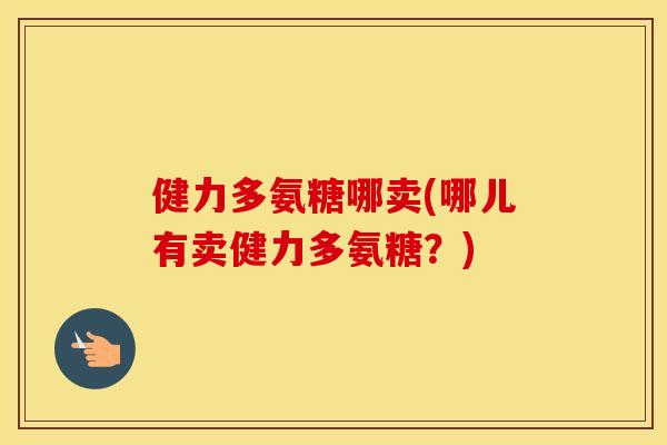 健力多氨糖哪卖(哪儿有卖健力多氨糖?) 健力多氨糖哪卖(哪儿有卖健力多氨糖?)
