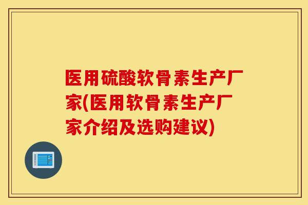 医用硫酸软骨素生产厂家(医用软骨素生产厂家介绍及选购建议) 医用硫酸软骨素生产厂家(医用软骨素生产厂家介绍及选购建议)