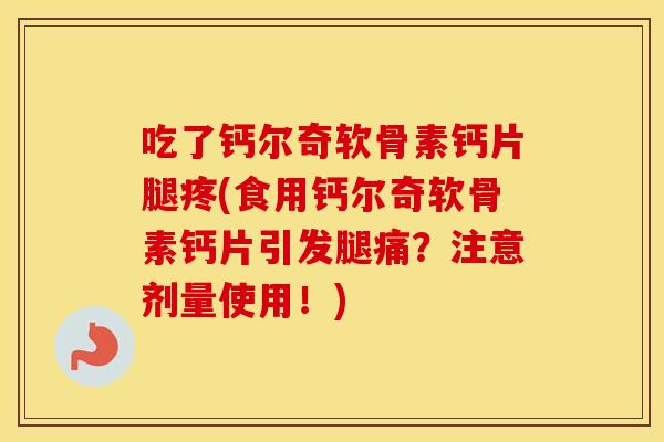 吃了钙尔奇软骨素钙片腿疼(食用钙尔奇软骨素钙片引发腿痛?注意剂量使用!) 吃了钙尔奇软骨素钙片腿疼(食用钙尔奇软骨素钙片引发腿痛?注意剂量使用!)