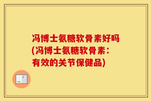 冯博士氨糖软骨素好吗(冯博士氨糖软骨素：有效的关节保健品)