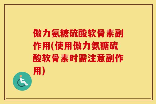 傲力氨糖硫酸软骨素副作用(使用傲力氨糖硫酸软骨素时需注意副作用) 傲力氨糖硫酸软骨素副作用(使用傲力氨糖硫酸软骨素时需注意副作用)