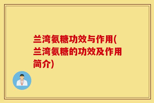 兰湾氨糖功效与作用(兰湾氨糖的功效及作用简介) 兰湾氨糖功效与作用(兰湾氨糖的功效及作用简介)