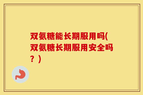 双氨糖能长期服用吗(双氨糖长期服用安全吗?) 双氨糖能长期服用吗(双氨糖长期服用安全吗?)