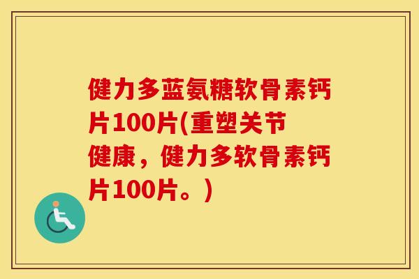健力多蓝氨糖软骨素钙片100片(重塑关节健康,健力多软骨素钙片100片。) 健力多蓝氨糖软骨素钙片100片(重塑关节健康,健力多软骨素钙片100片。)