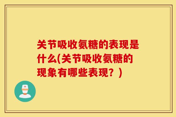 关节吸收氨糖的表现是什么(关节吸收氨糖的现象有哪些表现?) 关节吸收氨糖的表现是什么(关节吸收氨糖的现象有哪些表现?)