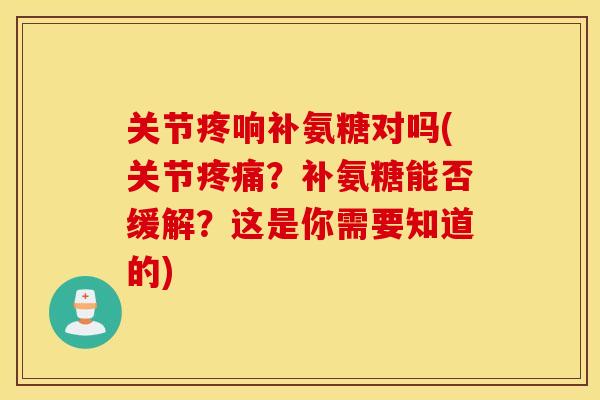 关节疼响补氨糖对吗(关节？补氨糖能否缓解？这是你需要知道的)