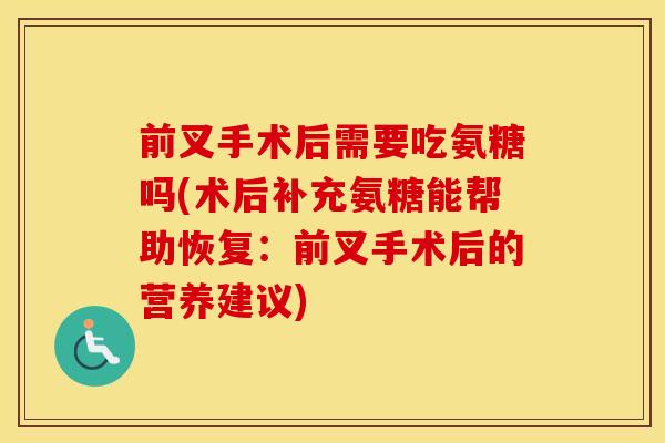 前叉手术后需要吃氨糖吗(术后补充氨糖能帮助恢复:前叉手术后的营养建议) 前叉手术后需要吃氨糖吗(术后补充氨糖能帮助恢复:前叉手术后的营养建议)