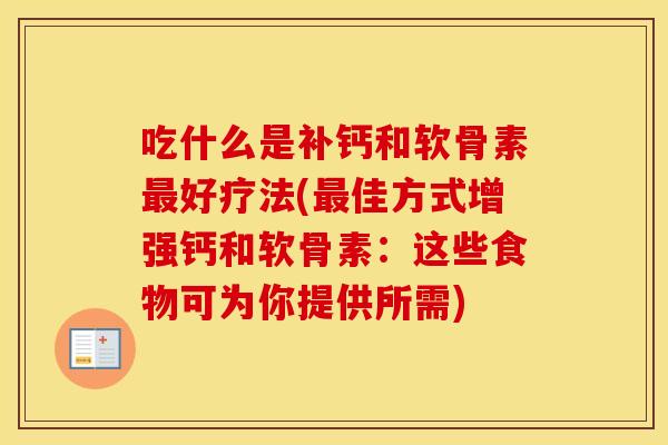 吃什么是补钙和软骨素好疗法(佳方式增强钙和软骨素:这些食物可为你提供所需) 吃什么是补钙和软骨素好疗法(佳方式增强钙和软骨素:这些食物可为你提供所需)