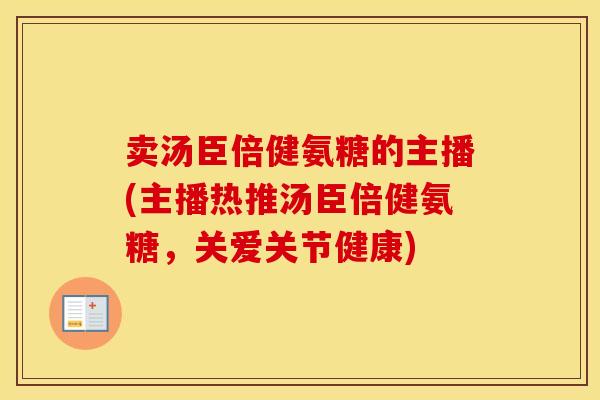 卖汤臣倍健氨糖的主播(主播热推汤臣倍健氨糖，关爱关节健康)