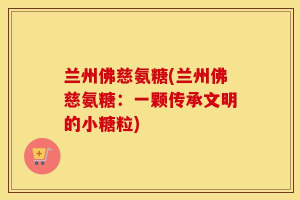 兰州佛慈氨糖(兰州佛慈氨糖:一颗传承文明的小糖粒) 兰州佛慈氨糖(兰州佛慈氨糖:一颗传承文明的小糖粒)