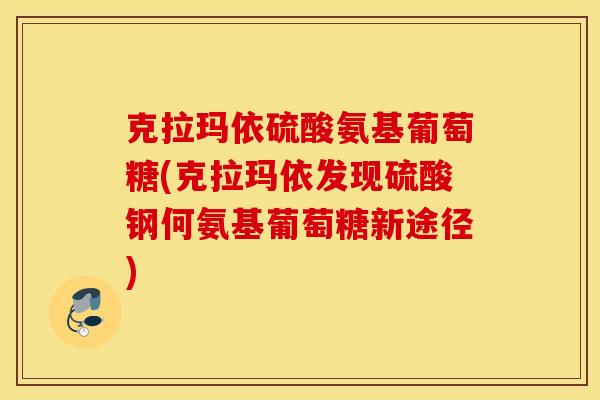 克拉玛依硫酸氨基葡萄糖(克拉玛依发现硫酸钢何氨基葡萄糖新途径) 克拉玛依硫酸氨基葡萄糖(克拉玛依发现硫酸钢何氨基葡萄糖新途径)