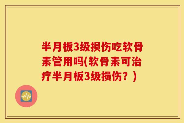 3级损伤吃软骨素管用吗(软骨素可3级损伤?) 3级损伤吃软骨素管用吗(软骨素可3级损伤?)