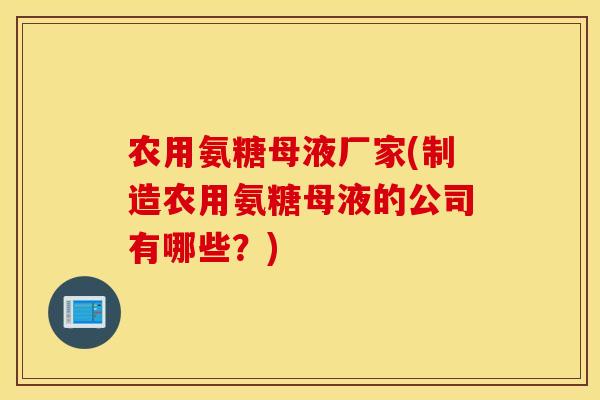 农用氨糖母液厂家(制造农用氨糖母液的公司有哪些?) 农用氨糖母液厂家(制造农用氨糖母液的公司有哪些?)