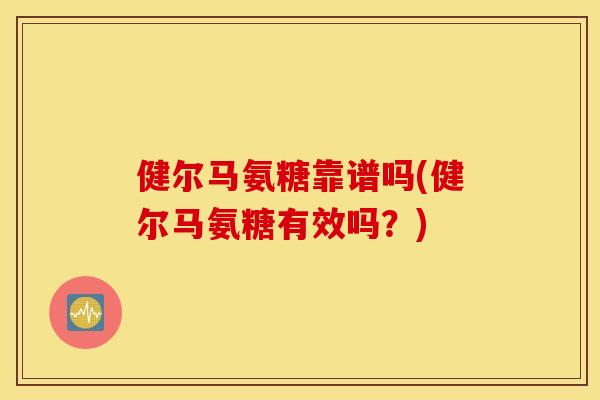健尔马氨糖靠谱吗(健尔马氨糖有效吗？)