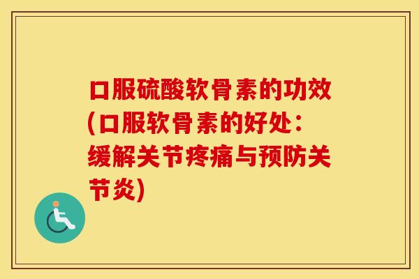 口服硫酸软骨素的功效(口服软骨素的好处：缓解关节与)