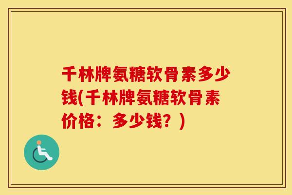 千林牌氨糖软骨素多少钱(千林牌氨糖软骨素价格:多少钱?) 千林牌氨糖软骨素多少钱(千林牌氨糖软骨素价格:多少钱?)