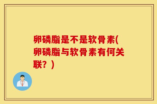 卵磷脂是不是软骨素(卵磷脂与软骨素有何关联?) 卵磷脂是不是软骨素(卵磷脂与软骨素有何关联?)