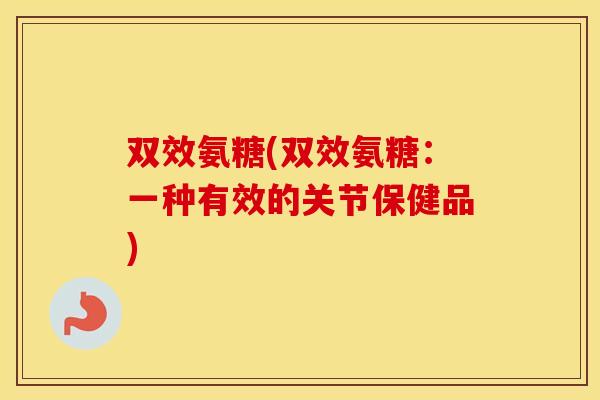 双效氨糖(双效氨糖：一种有效的关节保健品)
