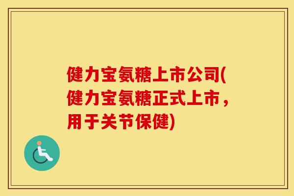 健力宝氨糖上市公司(健力宝氨糖正式上市，用于关节保健)